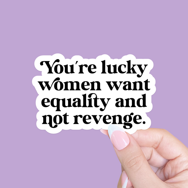 You're lucky women want equality Sticker
